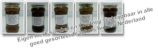 Eigen merk sambal en Chutney verkrijgbaar in alle
 goed gesorteerde toko's binnen Nederland 